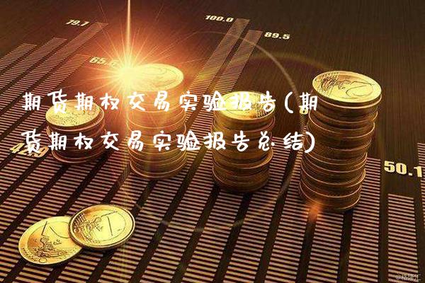 期货期权交易实验报告(期货期权交易实验报告总结)_https://www.boyangwujin.com_黄金期货_第1张