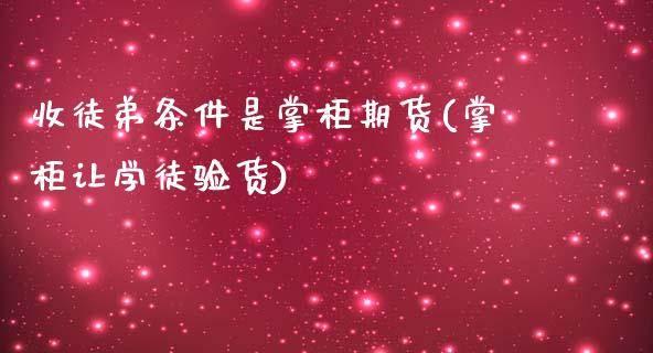 收徒弟条件是掌柜期货(掌柜让学徒验货)_https://www.boyangwujin.com_黄金期货_第1张