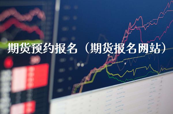 期货预约报名（期货报名网站）_https://www.boyangwujin.com_期货直播间_第1张