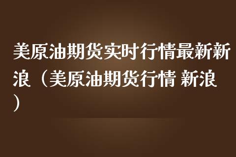 美原油期货实时行情最新新浪（美原油期货行情 新浪）_https://www.boyangwujin.com_道指期货_第1张