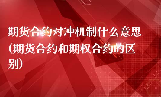 期货合约对冲机制什么意思(期货合约和期权合约的区别)