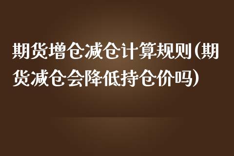 期货增仓减仓计算规则(期货减仓会降低持仓价吗)