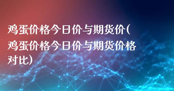 鸡蛋价格今日价与期货价(鸡蛋价格今日价与期货价格对比)