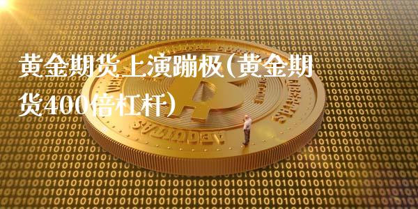 黄金期货上演蹦极(黄金期货400倍杠杆)