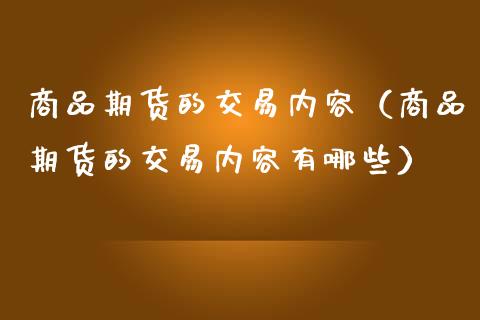 商品期货的交易内容（商品期货的交易内容有哪些）_https://www.boyangwujin.com_期货直播间_第1张