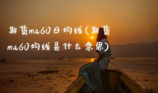 期货ma60日均线(期货ma60均线是什么意思)