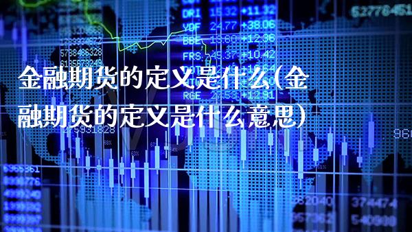 金融期货的定义是什么(金融期货的定义是什么意思)