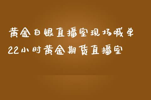 黄金白银直播室现场喊单 22小时黄金期货直播室_https://www.boyangwujin.com_期货直播间_第1张