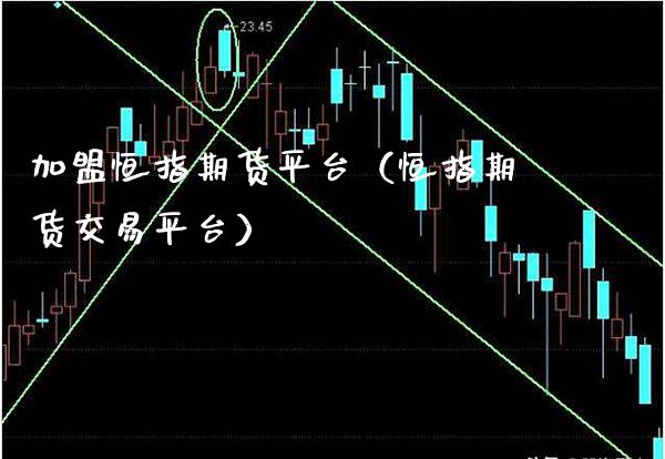 加盟恒指期货平台（恒指期货交易平台）_https://www.boyangwujin.com_期货直播间_第1张