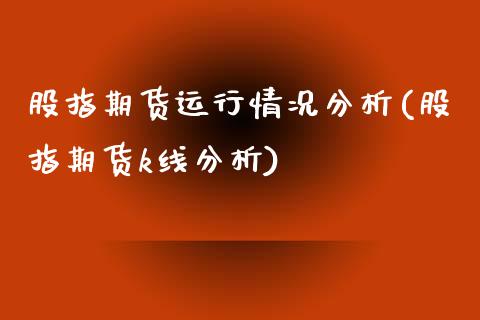 股指期货运行情况分析(股指期货k线分析)_https://www.boyangwujin.com_期货直播间_第1张