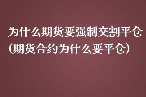 为什么期货要强制交割平仓(期货合约为什么要平仓)