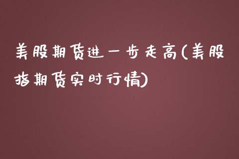 美股期货进一步走高(美股指期货实时行情)