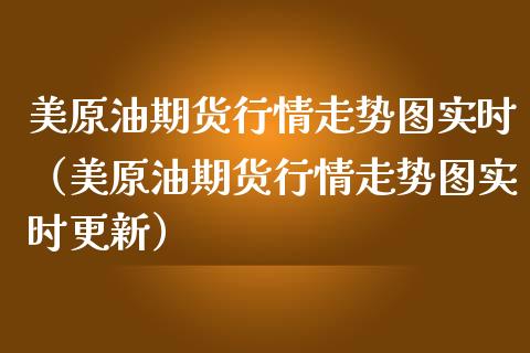 美原油期货行情走势图实时（美原油期货行情走势图实时更新）