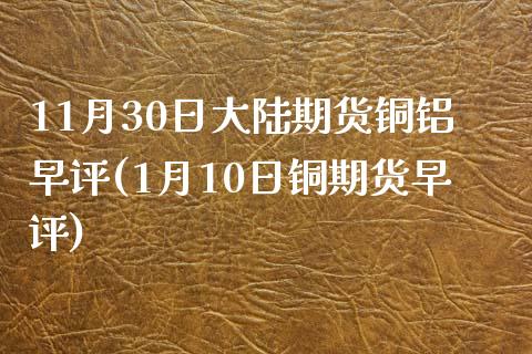 11月30日大陆期货铜铝早评(1月10日铜期货早评)