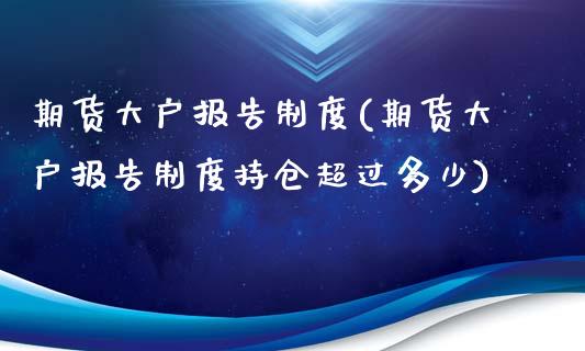 期货大户报告制度(期货大户报告制度持仓超过多少)