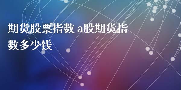 期货股票指数 a股期货指数多少钱_https://www.boyangwujin.com_黄金期货_第1张