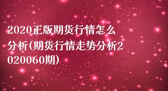 2020正版期货行情怎么分析(期货行情走势分析2020060期)