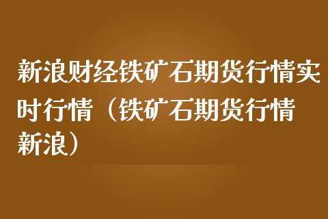 新浪财经铁矿石期货行情实时行情（铁矿石期货行情 新浪）