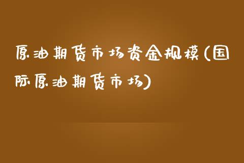 原油期货市场资金规模(国际原油期货市场)