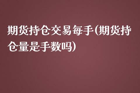 期货持仓交易每手(期货持仓量是手数吗)