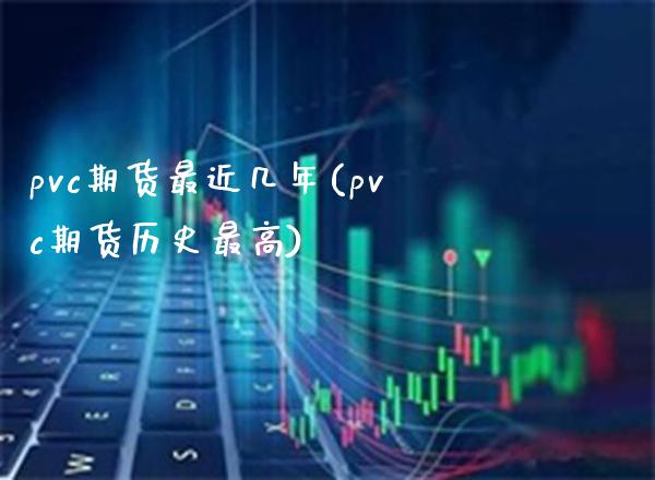 pvc期货最近几年(pvc期货历史最高)_https://www.boyangwujin.com_恒指直播间_第1张