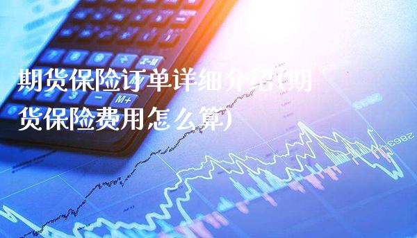 期货保险订单详细介绍(期货保险费用怎么算)_https://www.boyangwujin.com_白银期货_第1张