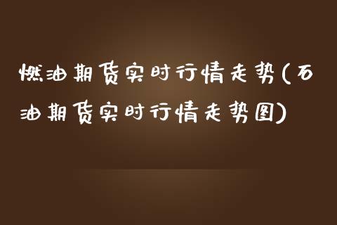 燃油期货实时行情走势(石油期货实时行情走势图)_https://www.boyangwujin.com_期货直播间_第1张