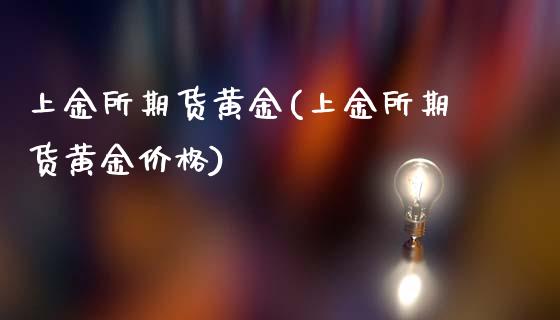 上金所期货黄金(上金所期货黄金价格)_https://www.boyangwujin.com_期货直播间_第1张