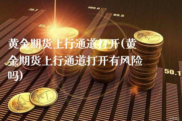 黄金期货上行通道打开(黄金期货上行通道打开有风险吗)_https://www.boyangwujin.com_纳指期货_第1张