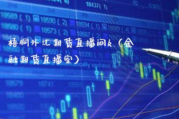 梧桐外汇期货直播间k（金融期货直播室）