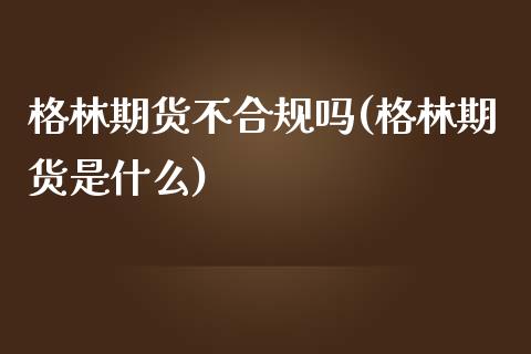 格林期货不合规吗(格林期货是什么)