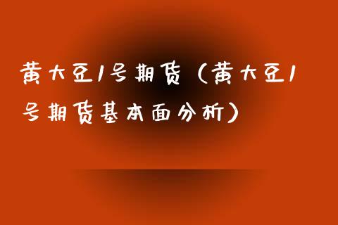 黄大豆1号期货（黄大豆1号期货基本面分析）