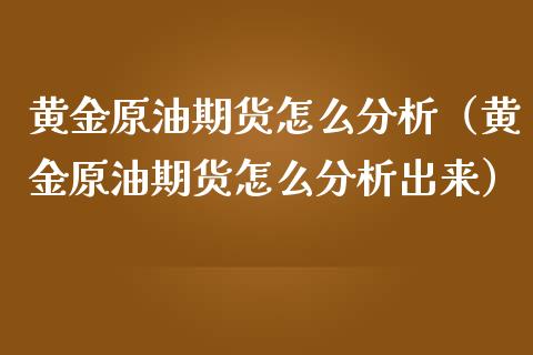 黄金原油期货怎么分析（黄金原油期货怎么分析出来）_https://www.boyangwujin.com_期货直播间_第1张