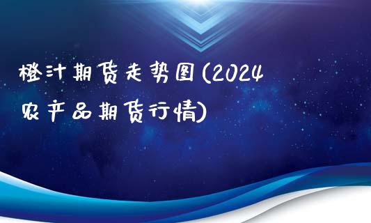 橙汁期货走势图(2024农产品期货行情)