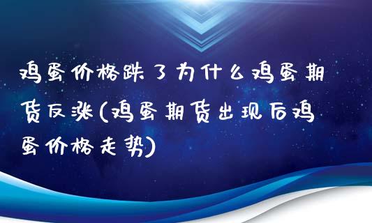 鸡蛋价格跌了为什么鸡蛋期货反涨(鸡蛋期货出现后鸡蛋价格走势)_https://www.boyangwujin.com_期货直播间_第1张