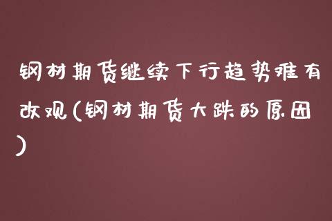 钢材期货继续下行趋势难有改观(钢材期货大跌的原因)_https://www.boyangwujin.com_期货直播间_第1张