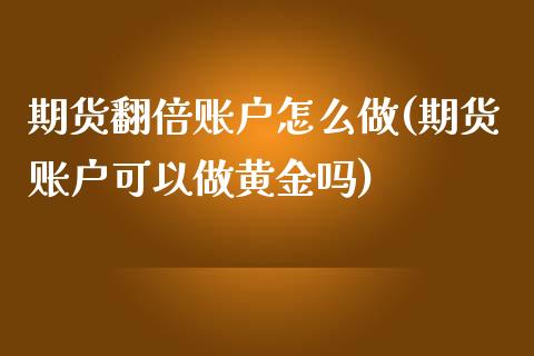 期货翻倍账户怎么做(期货账户可以做黄金吗)_https://www.boyangwujin.com_道指期货_第1张