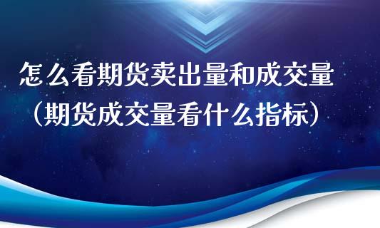 怎么看期货卖出量和成交量（期货成交量看什么指标）_https://www.boyangwujin.com_纳指期货_第1张