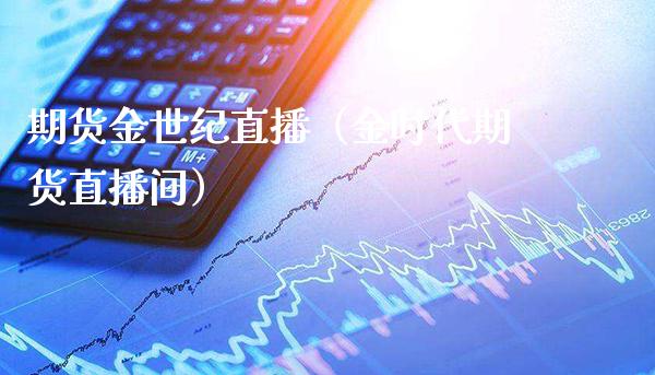 期货金世纪直播（金时代期货直播间）_https://www.boyangwujin.com_黄金期货_第1张