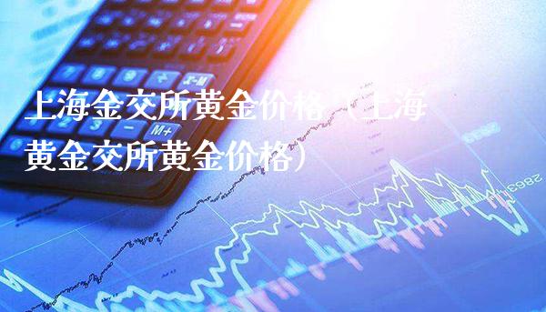 上海金交所黄金价格（上海黄金交所黄金价格）_https://www.boyangwujin.com_期货直播间_第1张