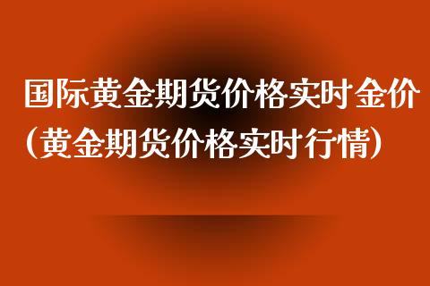 国际黄金期货价格实时金价(黄金期货价格实时行情)