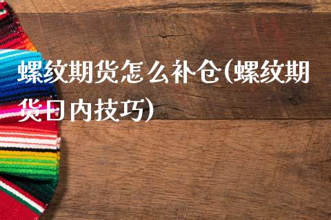 螺纹期货怎么补仓(螺纹期货日内技巧)_https://www.boyangwujin.com_内盘期货_第1张