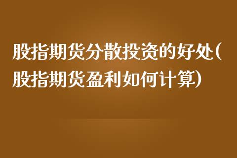 股指期货分散投资的好处(股指期货盈利如何计算)_https://www.boyangwujin.com_白银期货_第1张