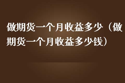 做期货一个月收益多少（做期货一个月收益多少钱）