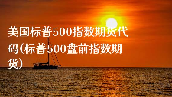 美国标普500指数期货代码(标普500盘前指数期货)