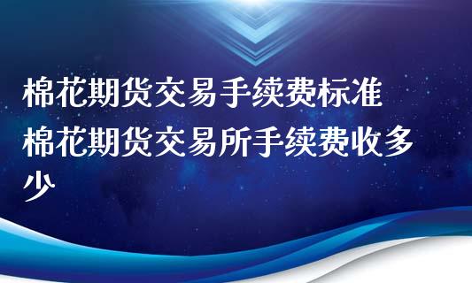 棉花期货交易手续费标准 棉花期货交易所手续费收多少_https://www.boyangwujin.com_期货直播间_第1张