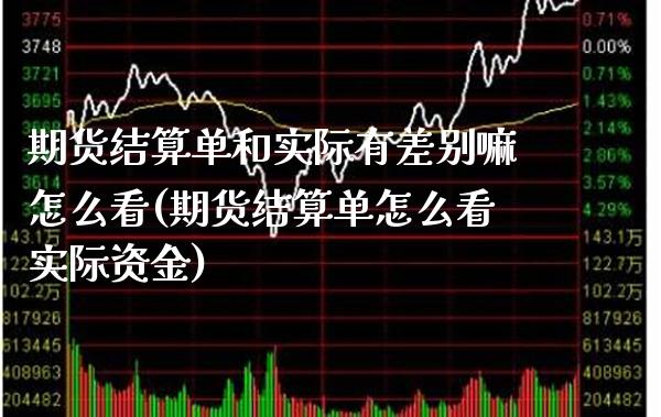 期货结算单和实际有差别嘛怎么看(期货结算单怎么看实际资金)