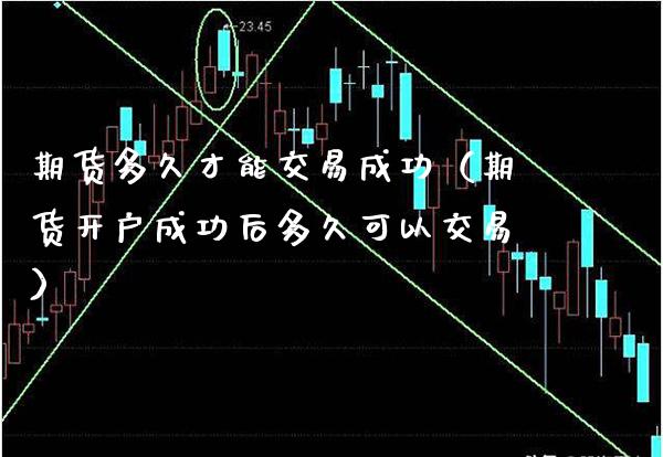 期货多久才能交易成功（期货开户成功后多久可以交易）_https://www.boyangwujin.com_黄金期货_第1张