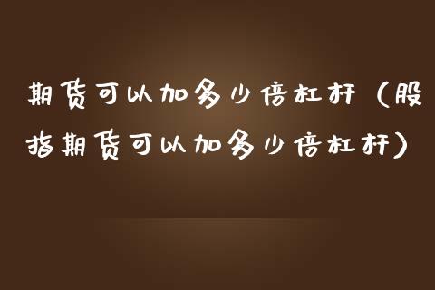 期货可以加多少倍杠杆（股指期货可以加多少倍杠杆）