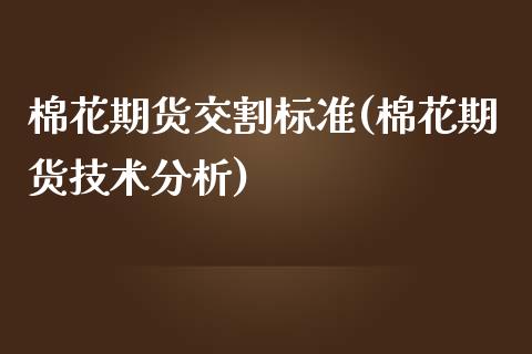 棉花期货交割标准(棉花期货技术分析)